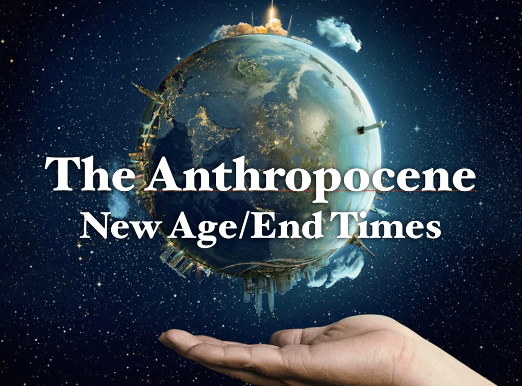The Anthropocene: End Times/New&nbsp;Age